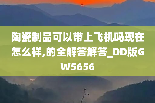 陶瓷制品可以带上飞机吗现在怎么样,的全解答解答_DD版GW5656