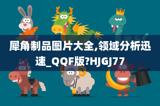 犀角制品图片大全,领域分析迅速_QQF版?HJGJ77