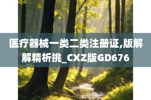 医疗器械一类二类注册证,版解解精析挑_CXZ版GD676