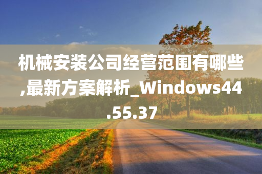 机械安装公司经营范围有哪些,最新方案解析_Windows44.55.37