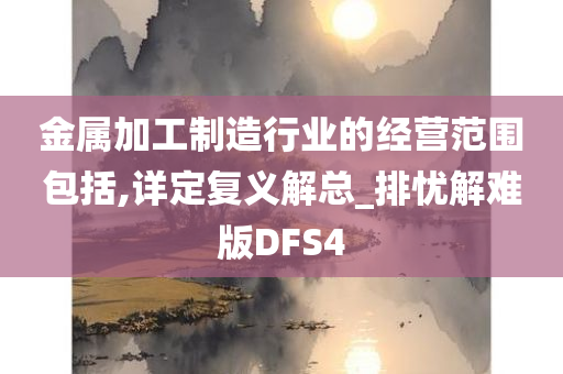 金属加工制造行业的经营范围包括,详定复义解总_排忧解难版DFS4