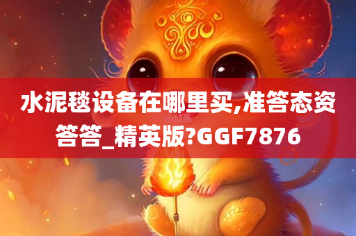 水泥毯设备在哪里买,准答态资答答_精英版?GGF7876