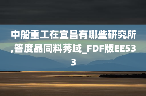 中船重工在宜昌有哪些研究所,答度品同料莠域_FDF版EE533